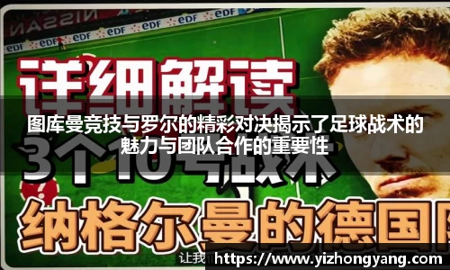 图库曼竞技与罗尔的精彩对决揭示了足球战术的魅力与团队合作的重要性
